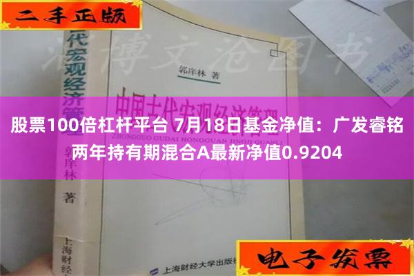 股票100倍杠杆平台 7月18日基金净值：广发睿铭两年持有期混合A最新净值0.9204