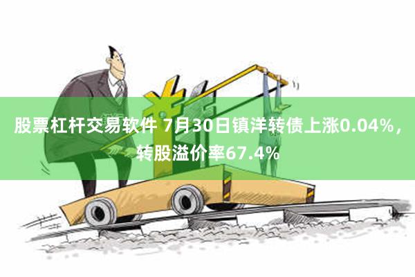 股票杠杆交易软件 7月30日镇洋转债上涨0.04%，转股溢价率67.4%