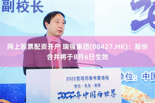 网上股票配资开户 瑞强集团(08427.HK)：股份合并将于8月6日生效