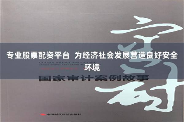 专业股票配资平台  为经济社会发展营造良好安全环境