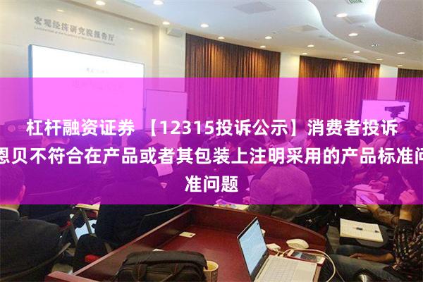 杠杆融资证券 【12315投诉公示】消费者投诉康恩贝不符合在产品或者其包装上注明采用的产品标准问题