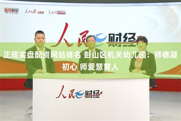 正规实盘配资网站排名 彭山区机关幼儿园：师德凝初心 师爱慧育人