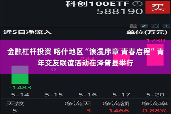 金融杠杆投资 喀什地区“浪漫序章 青春启程”青年交友联谊活动在泽普县举行