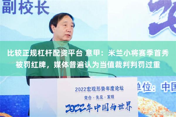 比较正规杠杆配资平台 意甲：米兰小将赛季首秀被罚红牌，媒体普遍认为当值裁判判罚过重