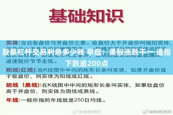 股票杠杆交易利息多少钱 早盘：美股涨跌不一 道指下跌逾200点