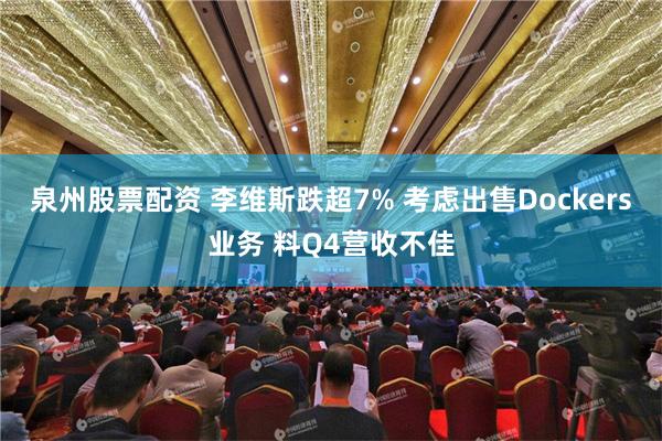 泉州股票配资 李维斯跌超7% 考虑出售Dockers业务 料Q4营收不佳