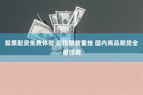 股票配资免费体验 股指期货重挫 国内商品期货全面回调