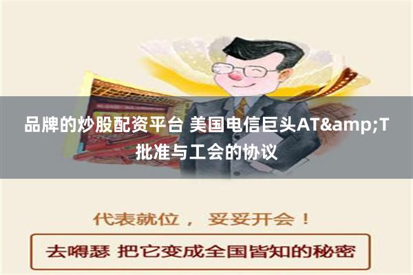 品牌的炒股配资平台 美国电信巨头AT&T批准与工会的协议