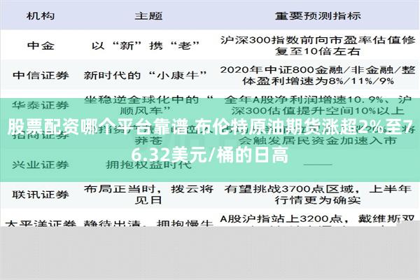 股票配资哪个平台靠谱 布伦特原油期货涨超2%至76.32美元/桶的日高