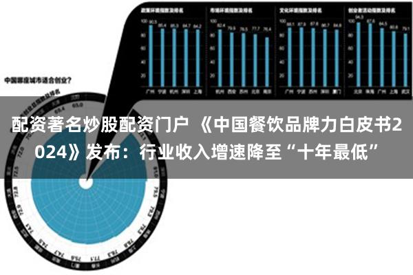 配资著名炒股配资门户 《中国餐饮品牌力白皮书2024》发布：行业收入增速降至“十年最低”