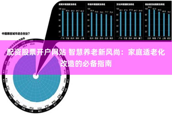 配资股票开户网站 智慧养老新风尚：家庭适老化改造的必备指南