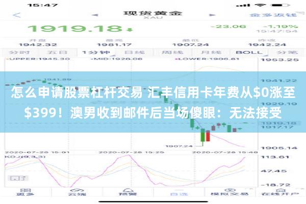 怎么申请股票杠杆交易 汇丰信用卡年费从$0涨至$399！澳男收到邮件后当场傻眼：无法接受