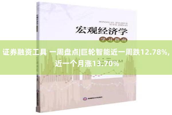 证券融资工具 一周盘点|巨轮智能近一周跌12.78%, 近一个月涨13.70%